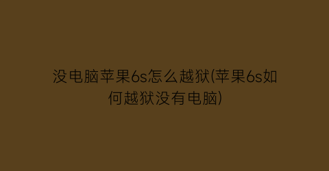 没电脑苹果6s怎么越狱(苹果6s如何越狱没有电脑)