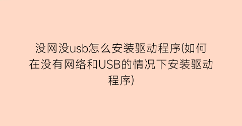 “没网没usb怎么安装驱动程序(如何在没有网络和USB的情况下安装驱动程序)