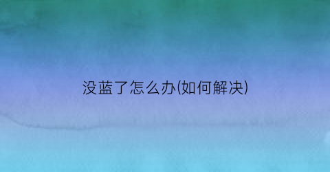 没蓝了怎么办(如何解决)