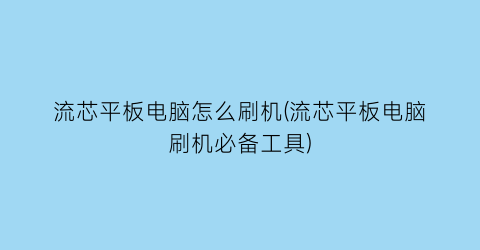 流芯平板电脑怎么刷机(流芯平板电脑刷机必备工具)