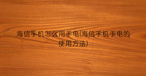 海信手机怎么用手电(海信手机手电的使用方法)