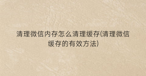 清理微信内存怎么清理缓存(清理微信缓存的有效方法)