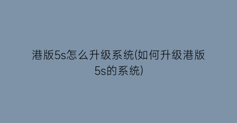 港版5s怎么升级系统(如何升级港版5s的系统)