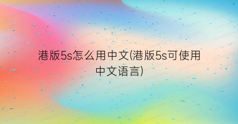 港版5s怎么用中文(港版5s可使用中文语言)