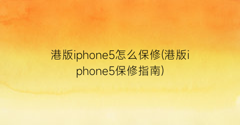 港版iphone5怎么保修(港版iphone5保修指南)