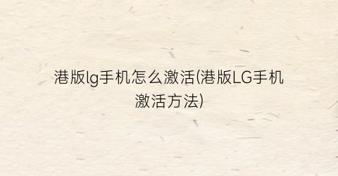 港版lg手机怎么激活(港版LG手机激活方法)