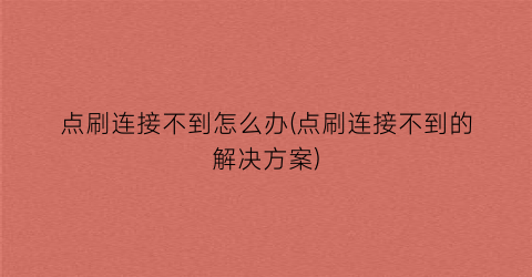 “点刷连接不到怎么办(点刷连接不到的解决方案)