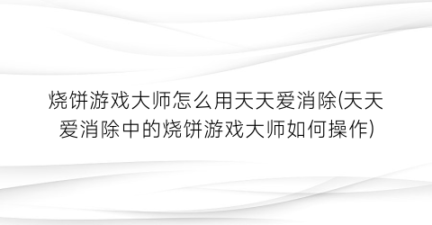 烧饼游戏大师怎么用天天爱消除(天天爱消除中的烧饼游戏大师如何操作)