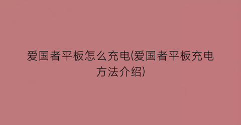 爱国者平板怎么充电(爱国者平板充电方法介绍)