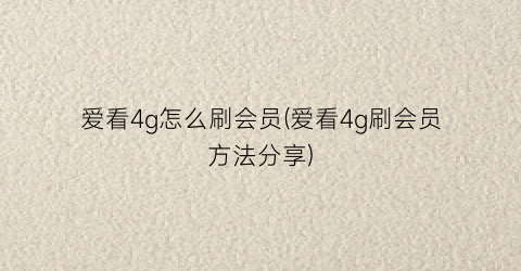 爱看4g怎么刷会员(爱看4g刷会员方法分享)