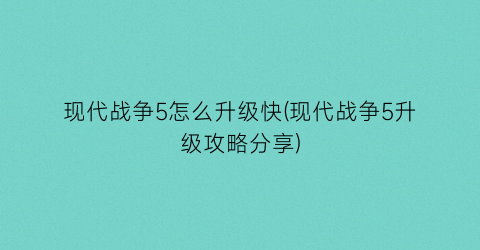 “现代战争5怎么升级快(现代战争5升级攻略分享)