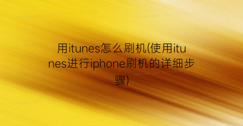 “用itunes怎么刷机(使用itunes进行iphone刷机的详细步骤)