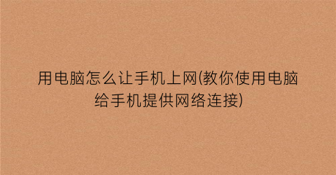 “用电脑怎么让手机上网(教你使用电脑给手机提供网络连接)