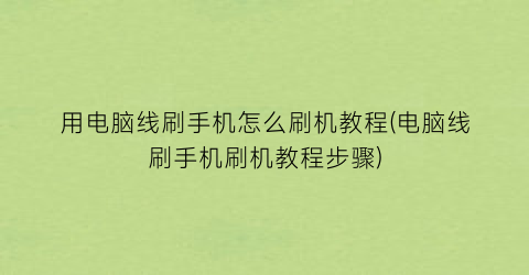 用电脑线刷手机怎么刷机教程(电脑线刷手机刷机教程步骤)