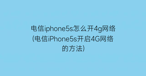 电信iphone5s怎么开4g网络(电信iPhone5s开启4G网络的方法)