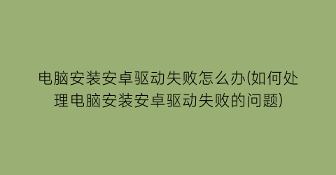 电脑安装安卓驱动失败怎么办(如何处理电脑安装安卓驱动失败的问题)