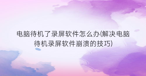 “电脑待机了录屏软件怎么办(解决电脑待机录屏软件崩溃的技巧)