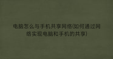 “电脑怎么与手机共享网络(如何通过网络实现电脑和手机的共享)