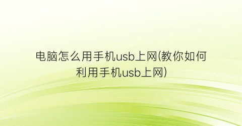 “电脑怎么用手机usb上网(教你如何利用手机usb上网)