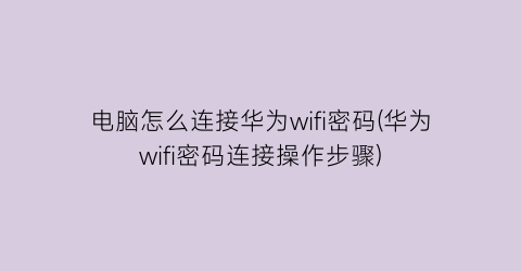 电脑怎么连接华为wifi密码(华为wifi密码连接操作步骤)