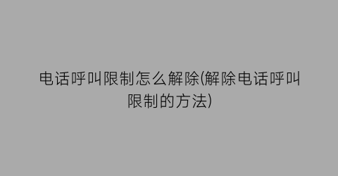 “电话呼叫限制怎么解除(解除电话呼叫限制的方法)