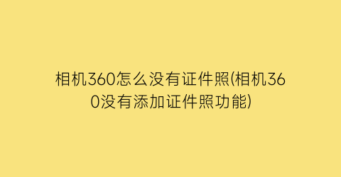 “相机360怎么没有证件照(相机360没有添加证件照功能)