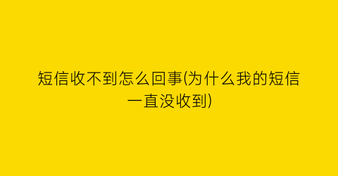 “短信收不到怎么回事(为什么我的短信一直没收到)