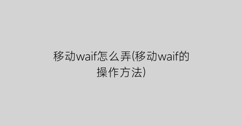 移动waif怎么弄(移动waif的操作方法)