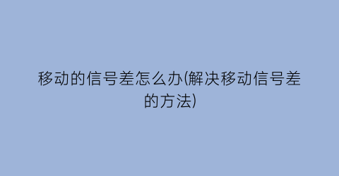 移动的信号差怎么办(解决移动信号差的方法)