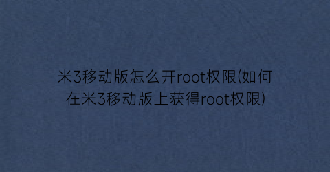 米3移动版怎么开root权限(如何在米3移动版上获得root权限)