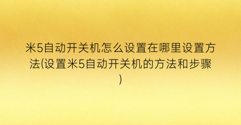 “米5自动开关机怎么设置在哪里设置方法(设置米5自动开关机的方法和步骤)