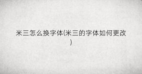 米三怎么换字体(米三的字体如何更改)