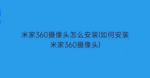 米家360摄像头怎么安装(如何安装米家360摄像头)