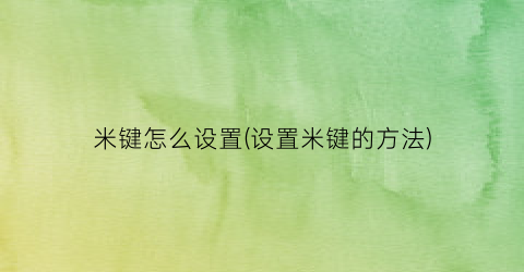 “米键怎么设置(设置米键的方法)