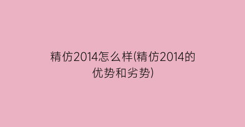 精仿2014怎么样(精仿2014的优势和劣势)