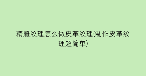 “精雕纹理怎么做皮革纹理(制作皮革纹理超简单)