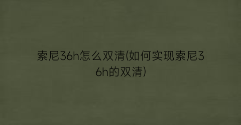 索尼36h怎么双清(如何实现索尼36h的双清)