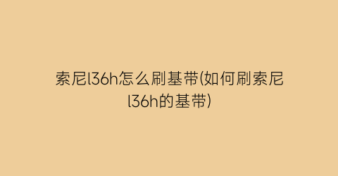 索尼l36h怎么刷基带(如何刷索尼l36h的基带)