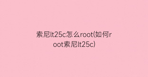 索尼lt25c怎么root(如何root索尼lt25c)