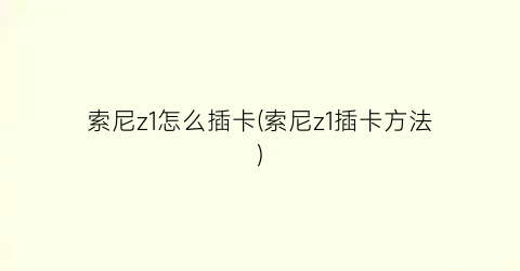 “索尼z1怎么插卡(索尼z1插卡方法)