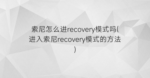 索尼怎么进recovery模式吗(进入索尼recovery模式的方法)