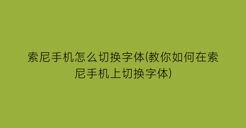 “索尼手机怎么切换字体(教你如何在索尼手机上切换字体)