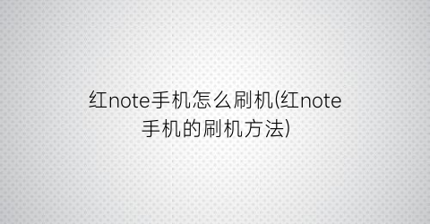 “红note手机怎么刷机(红note手机的刷机方法)