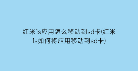 “红米1s应用怎么移动到sd卡(红米1s如何将应用移动到sd卡)