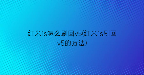 “红米1s怎么刷回v5(红米1s刷回v5的方法)