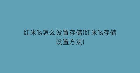 “红米1s怎么设置存储(红米1s存储设置方法)