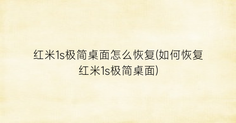“红米1s极简桌面怎么恢复(如何恢复红米1s极简桌面)