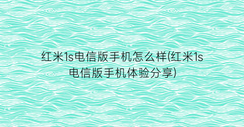 红米1s电信版手机怎么样(红米1s电信版手机体验分享)