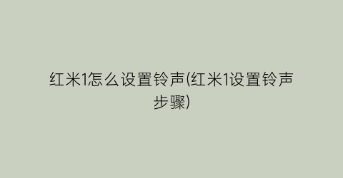 红米1怎么设置铃声(红米1设置铃声步骤)