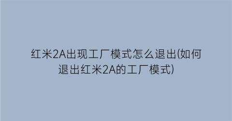 红米2A出现工厂模式怎么退出(如何退出红米2A的工厂模式)